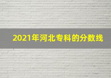 2021年河北专科的分数线