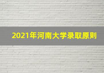 2021年河南大学录取原则