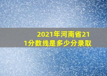 2021年河南省211分数线是多少分录取