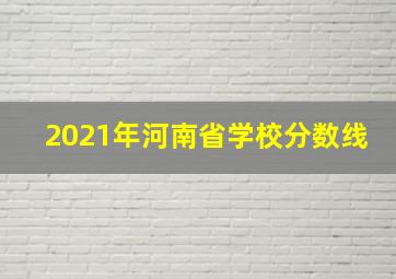 2021年河南省学校分数线