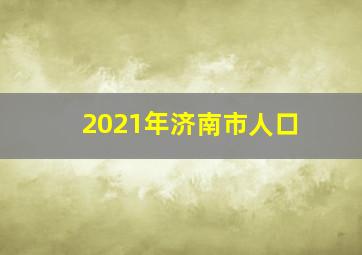 2021年济南市人口