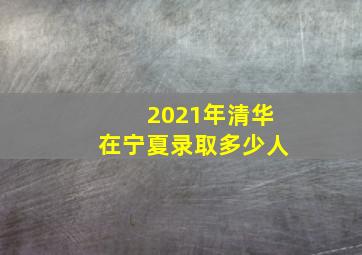 2021年清华在宁夏录取多少人