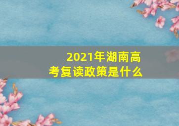 2021年湖南高考复读政策是什么