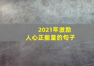 2021年激励人心正能量的句子