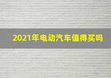 2021年电动汽车值得买吗