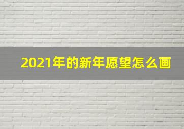 2021年的新年愿望怎么画