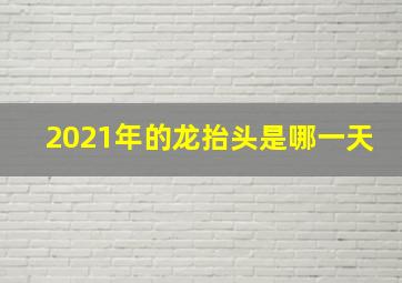 2021年的龙抬头是哪一天