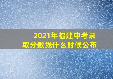 2021年福建中考录取分数线什么时候公布