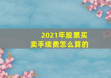 2021年股票买卖手续费怎么算的