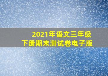 2021年语文三年级下册期末测试卷电子版