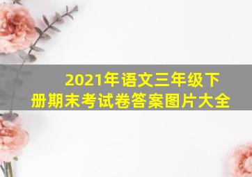 2021年语文三年级下册期末考试卷答案图片大全