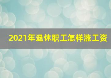 2021年退休职工怎样涨工资