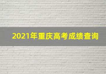 2021年重庆高考成绩查询