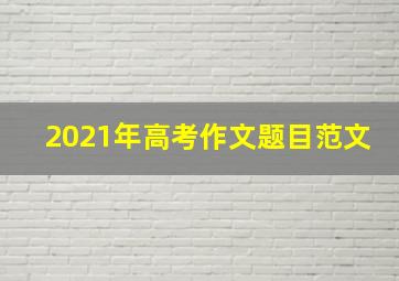 2021年高考作文题目范文