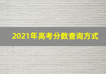 2021年高考分数查询方式