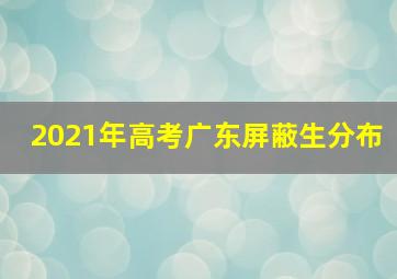 2021年高考广东屏蔽生分布