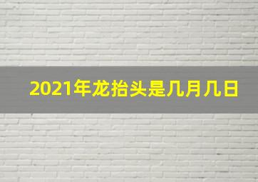 2021年龙抬头是几月几日