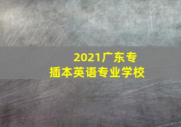 2021广东专插本英语专业学校