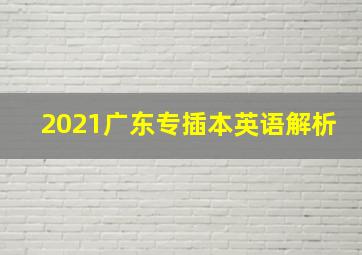 2021广东专插本英语解析