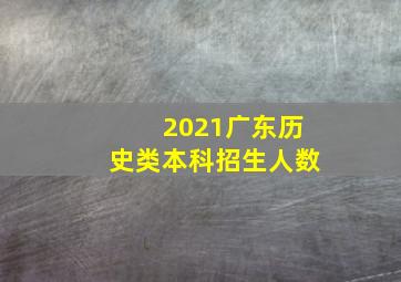 2021广东历史类本科招生人数