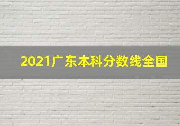 2021广东本科分数线全国