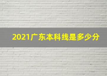 2021广东本科线是多少分