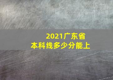 2021广东省本科线多少分能上