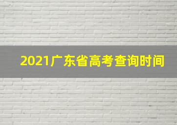 2021广东省高考查询时间