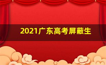 2021广东高考屏蔽生