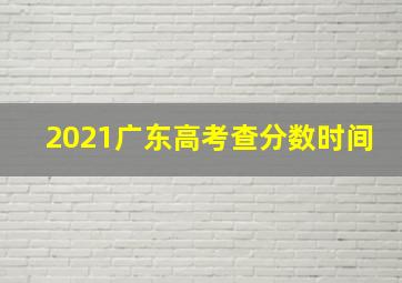 2021广东高考查分数时间