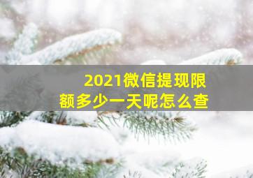 2021微信提现限额多少一天呢怎么查