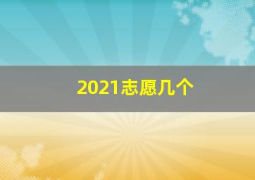 2021志愿几个