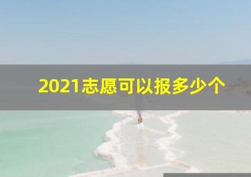 2021志愿可以报多少个