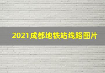 2021成都地铁站线路图片