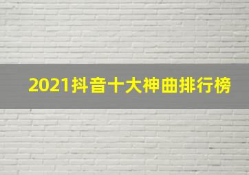 2021抖音十大神曲排行榜