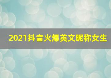 2021抖音火爆英文昵称女生