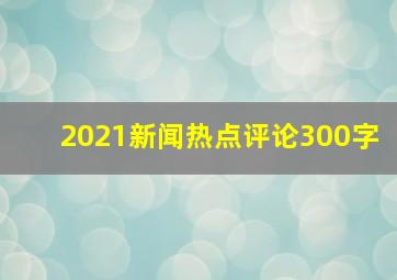 2021新闻热点评论300字