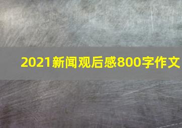 2021新闻观后感800字作文