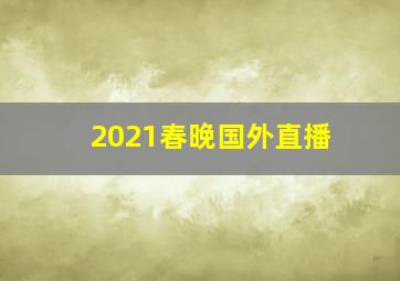 2021春晚国外直播