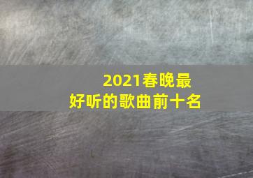 2021春晚最好听的歌曲前十名