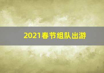 2021春节组队出游