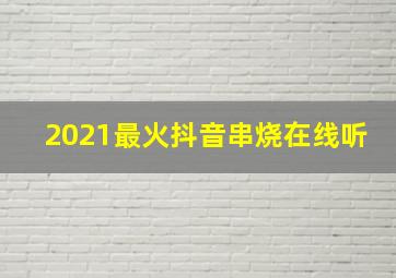 2021最火抖音串烧在线听