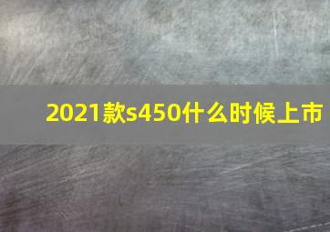 2021款s450什么时候上市