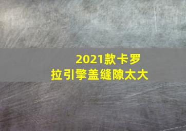 2021款卡罗拉引擎盖缝隙太大