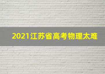 2021江苏省高考物理太难