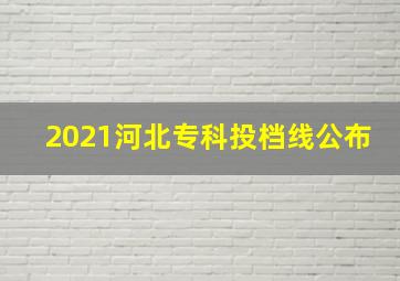 2021河北专科投档线公布