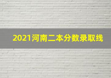 2021河南二本分数录取线