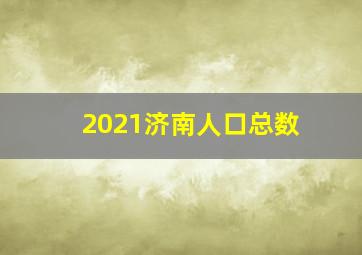 2021济南人口总数