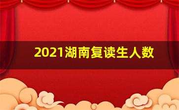 2021湖南复读生人数