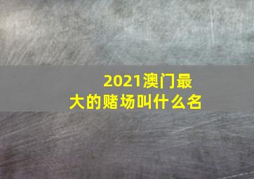 2021澳门最大的赌场叫什么名